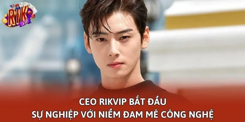 CEO Rikvip bắt đầu sự nghiệp với niềm đam mê công nghệ