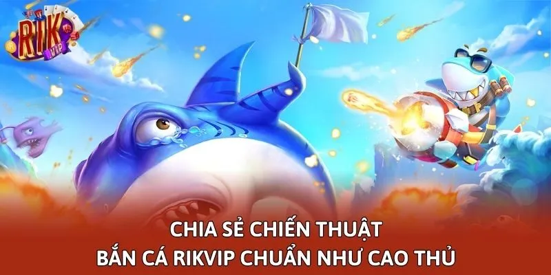 Chia sẻ chiến thuật bắn cá Rikvip chuẩn như cao thủ