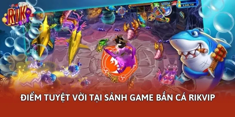 Điểm tuyệt vời tại sảnh game bắn cá Rikvip