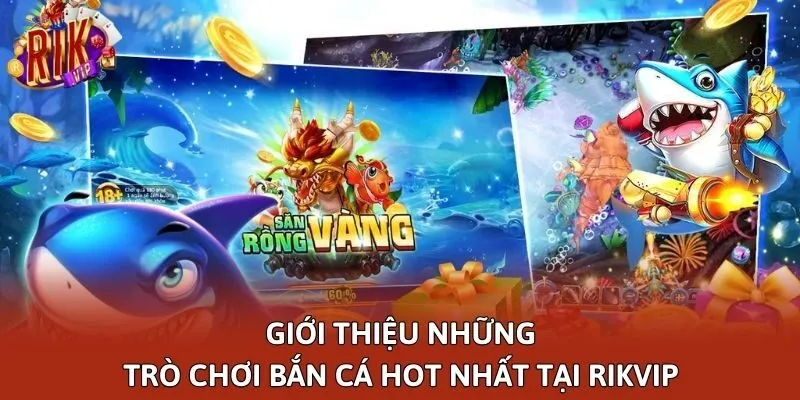 Giới thiệu những trò chơi bắn cá hot nhất tại Rikvip