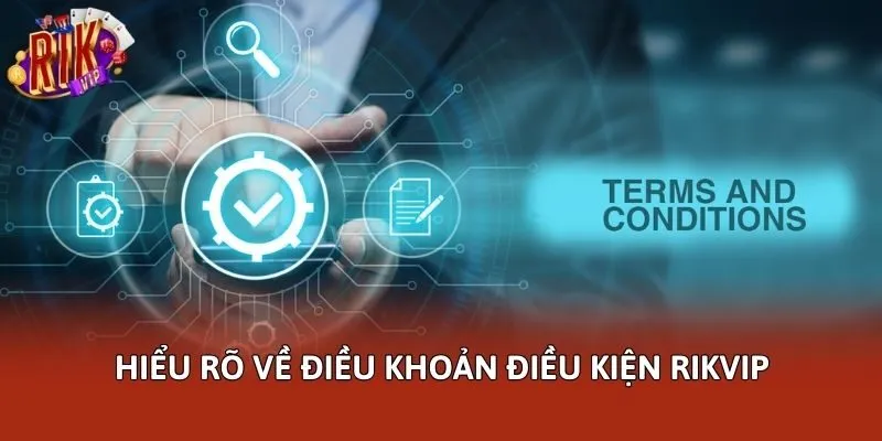 Hiểu rõ về điều khoản điều kiện Rikvip
