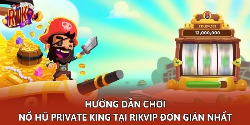Hướng Dẫn Chơi Nổ Hũ Private King Tại Rikvip Đơn Giản Nhất
