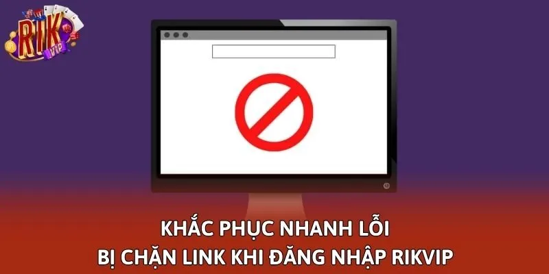 Khắc phục nhanh lỗi bị chặn link khi đăng nhập Rikvip