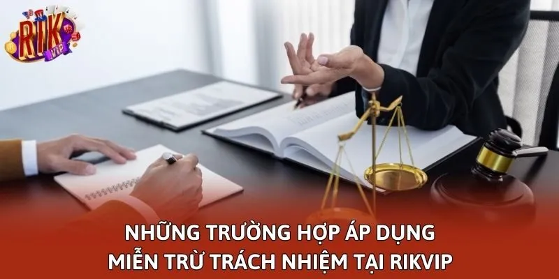 Những trường hợp áp dụng miễn trừ trách nhiệm tại Rikvip