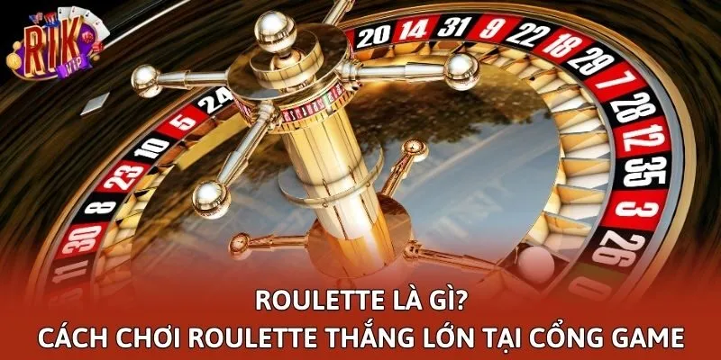 Roulette Là Gì? Cách Chơi Roulette Thắng Lớn Tại Cổng Game